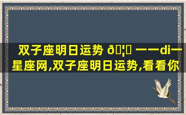 双子座明日运势 🦟 一一di一
星座网,双子座明日运势,看看你需要注意什么